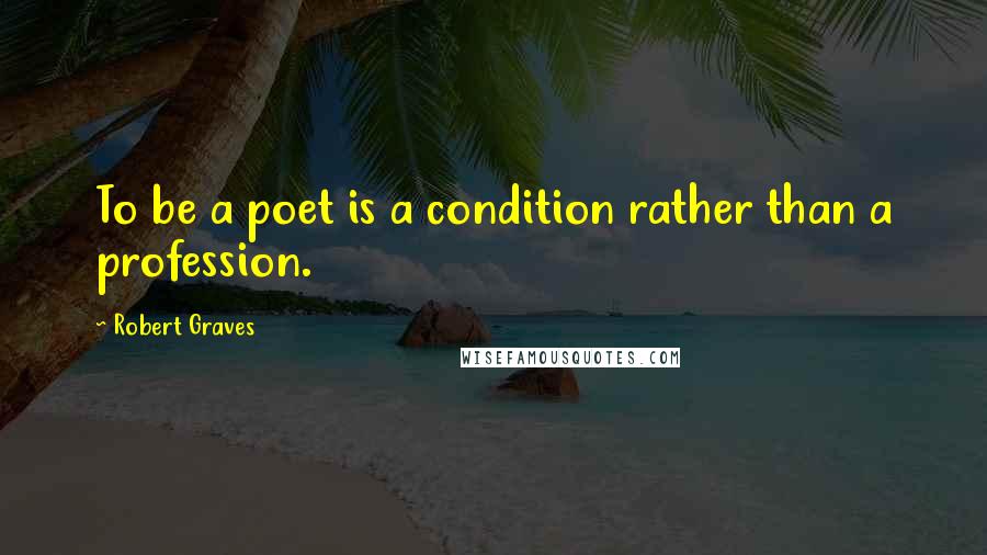 Robert Graves Quotes: To be a poet is a condition rather than a profession.