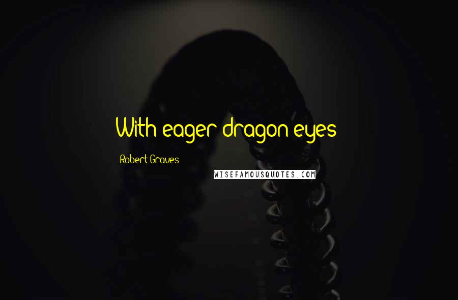 Robert Graves Quotes: With eager dragon-eyes;