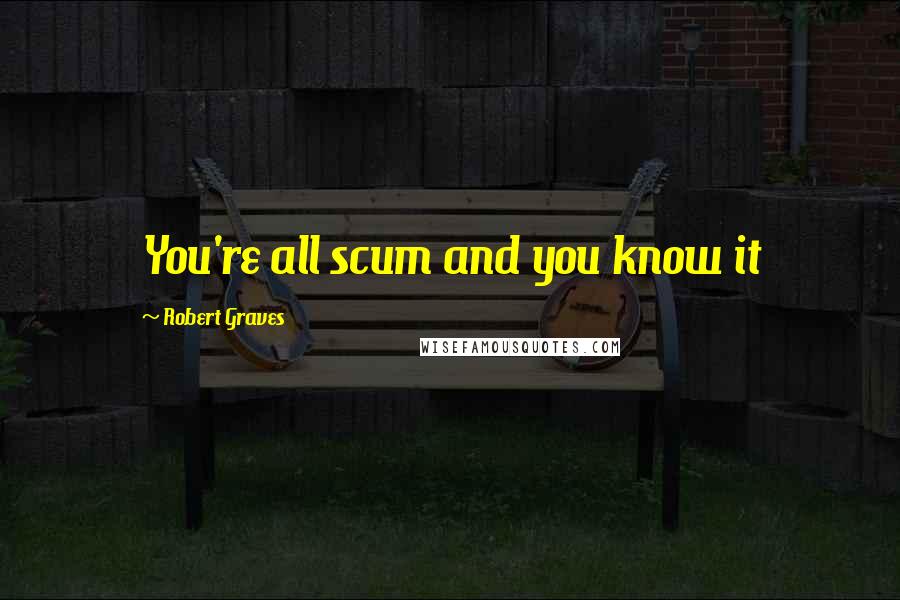 Robert Graves Quotes: You're all scum and you know it
