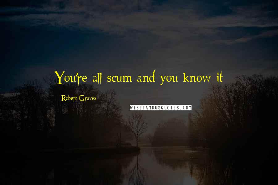 Robert Graves Quotes: You're all scum and you know it