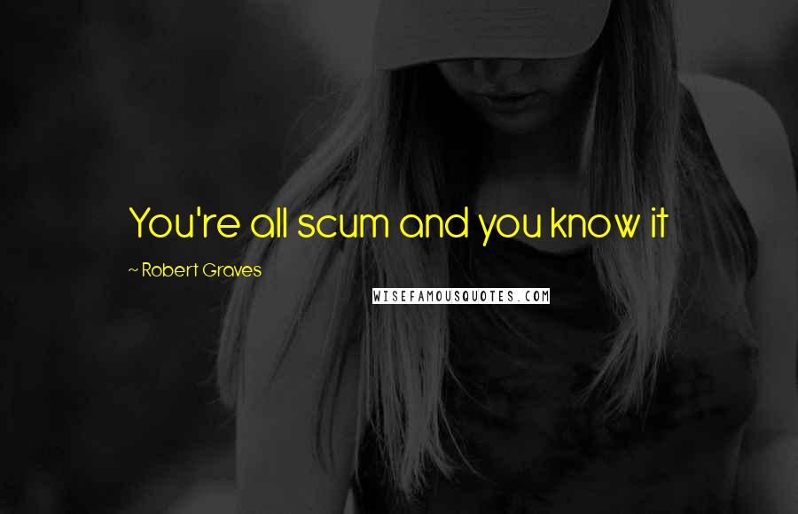 Robert Graves Quotes: You're all scum and you know it