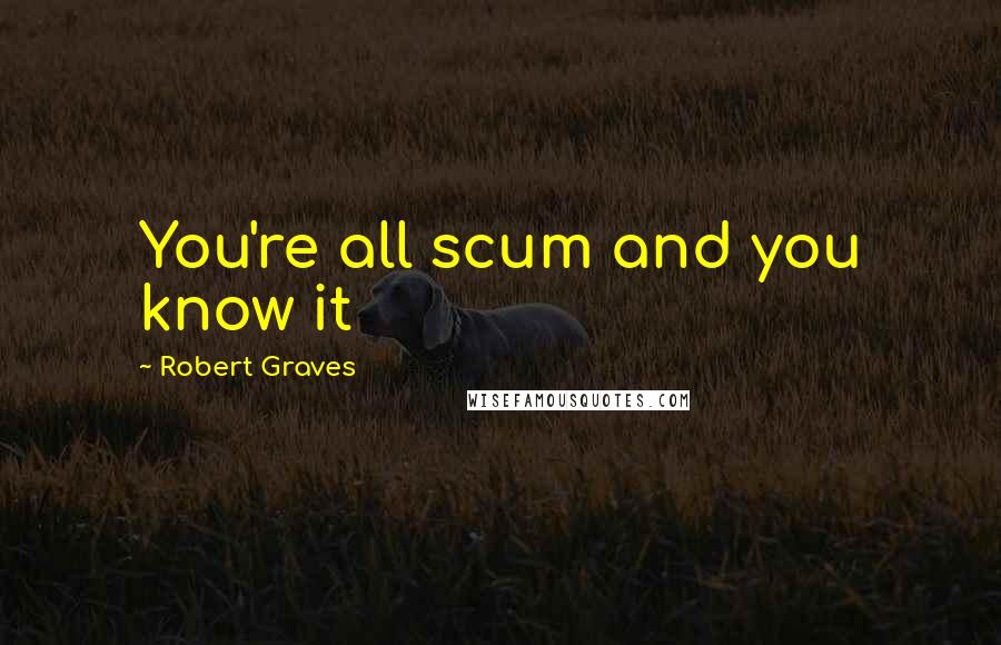 Robert Graves Quotes: You're all scum and you know it