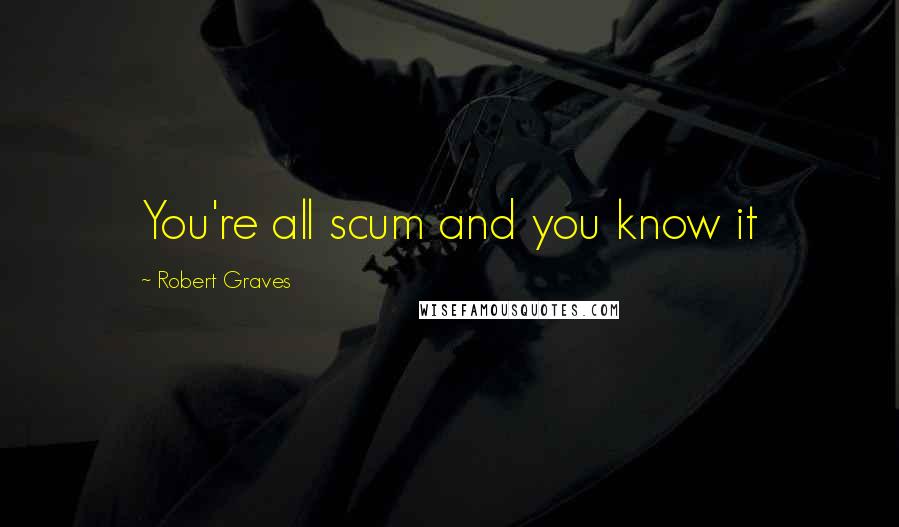 Robert Graves Quotes: You're all scum and you know it