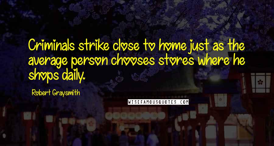 Robert Graysmith Quotes: Criminals strike close to home just as the average person chooses stores where he shops daily.