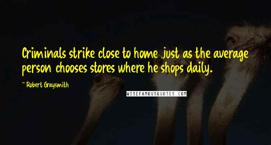 Robert Graysmith Quotes: Criminals strike close to home just as the average person chooses stores where he shops daily.