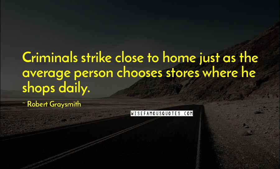 Robert Graysmith Quotes: Criminals strike close to home just as the average person chooses stores where he shops daily.