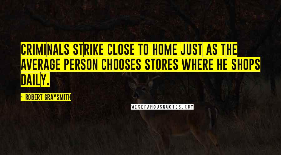 Robert Graysmith Quotes: Criminals strike close to home just as the average person chooses stores where he shops daily.