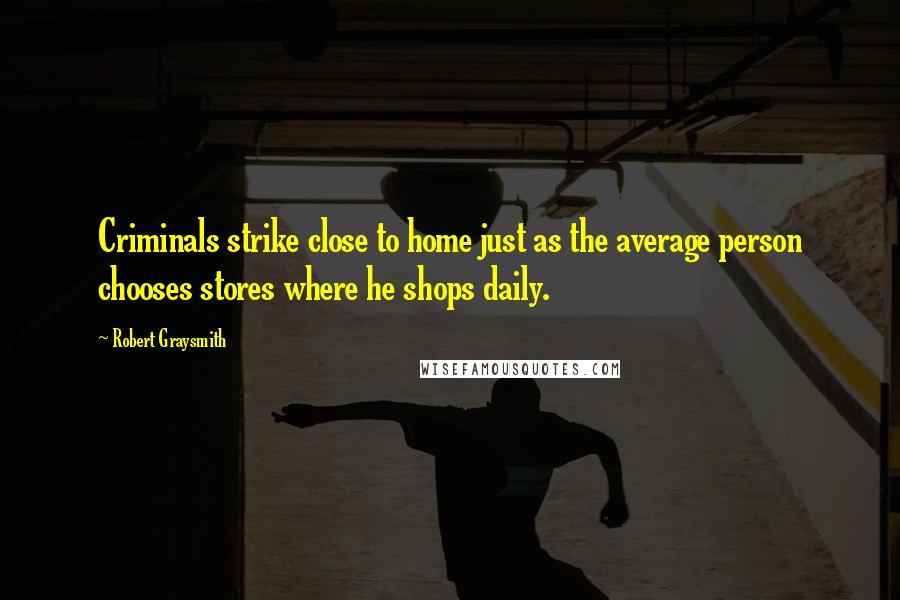 Robert Graysmith Quotes: Criminals strike close to home just as the average person chooses stores where he shops daily.