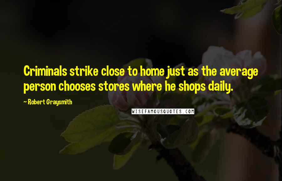 Robert Graysmith Quotes: Criminals strike close to home just as the average person chooses stores where he shops daily.