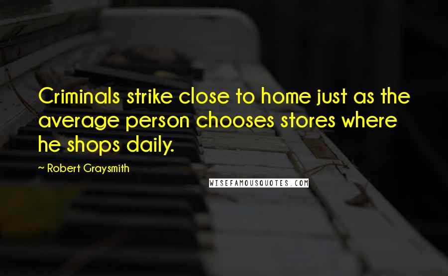 Robert Graysmith Quotes: Criminals strike close to home just as the average person chooses stores where he shops daily.