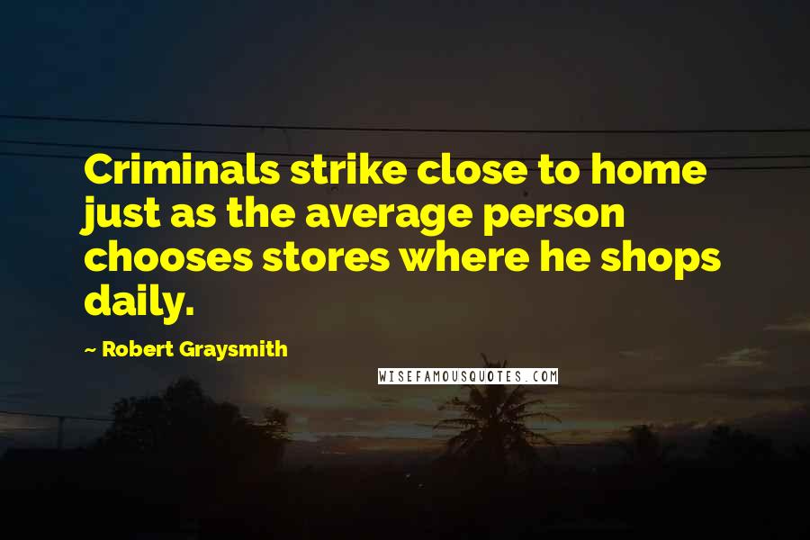 Robert Graysmith Quotes: Criminals strike close to home just as the average person chooses stores where he shops daily.