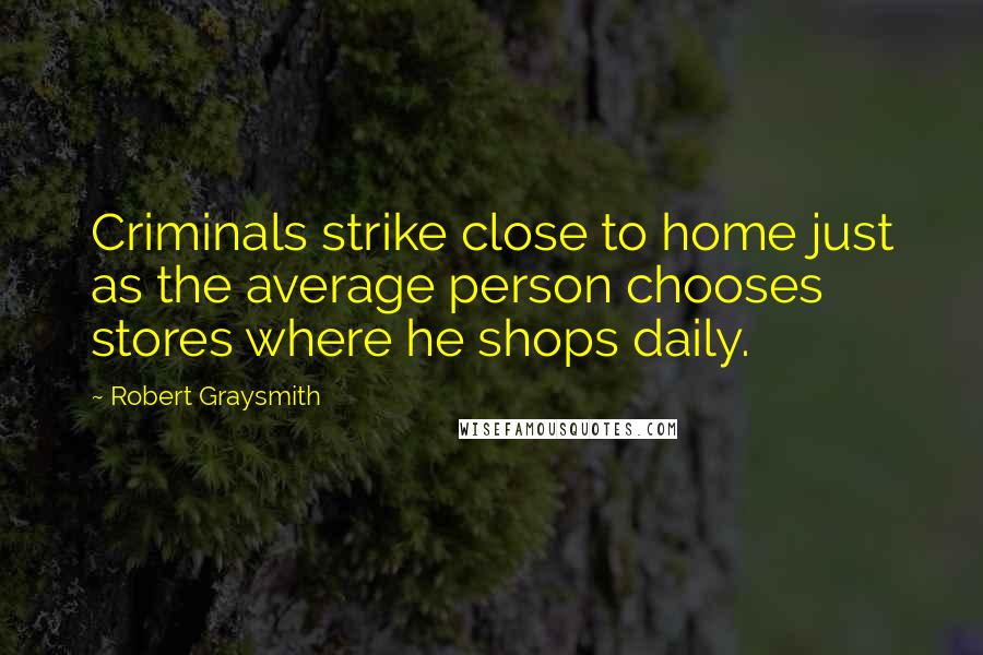 Robert Graysmith Quotes: Criminals strike close to home just as the average person chooses stores where he shops daily.