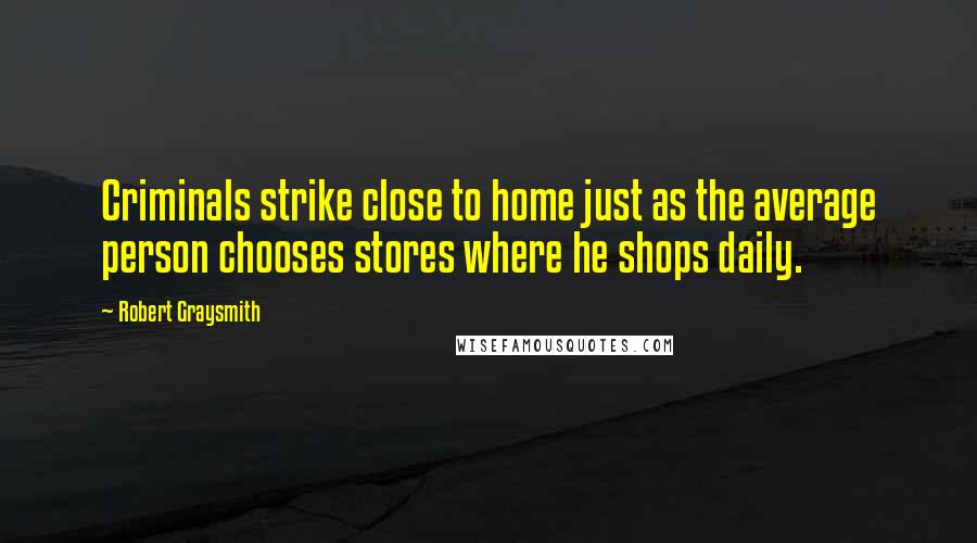 Robert Graysmith Quotes: Criminals strike close to home just as the average person chooses stores where he shops daily.