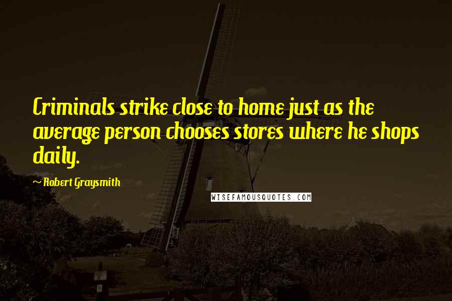 Robert Graysmith Quotes: Criminals strike close to home just as the average person chooses stores where he shops daily.