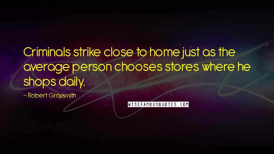 Robert Graysmith Quotes: Criminals strike close to home just as the average person chooses stores where he shops daily.