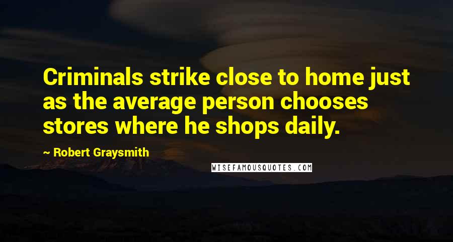 Robert Graysmith Quotes: Criminals strike close to home just as the average person chooses stores where he shops daily.