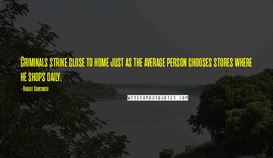 Robert Graysmith Quotes: Criminals strike close to home just as the average person chooses stores where he shops daily.