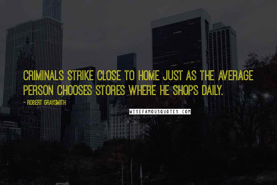 Robert Graysmith Quotes: Criminals strike close to home just as the average person chooses stores where he shops daily.