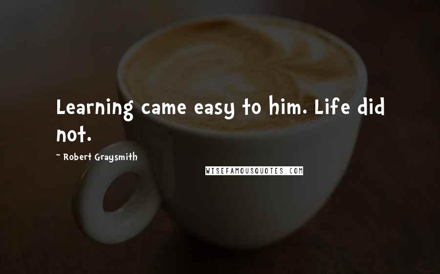 Robert Graysmith Quotes: Learning came easy to him. Life did not.