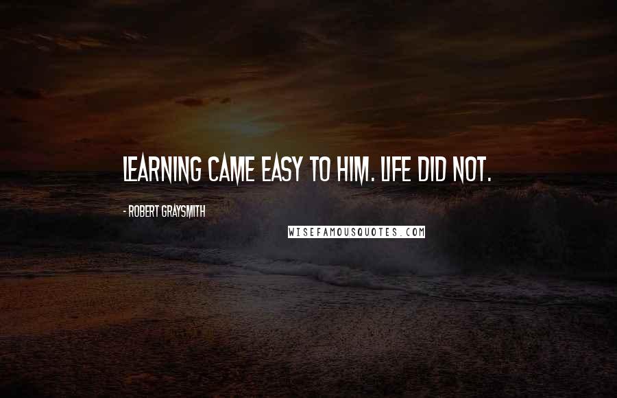 Robert Graysmith Quotes: Learning came easy to him. Life did not.