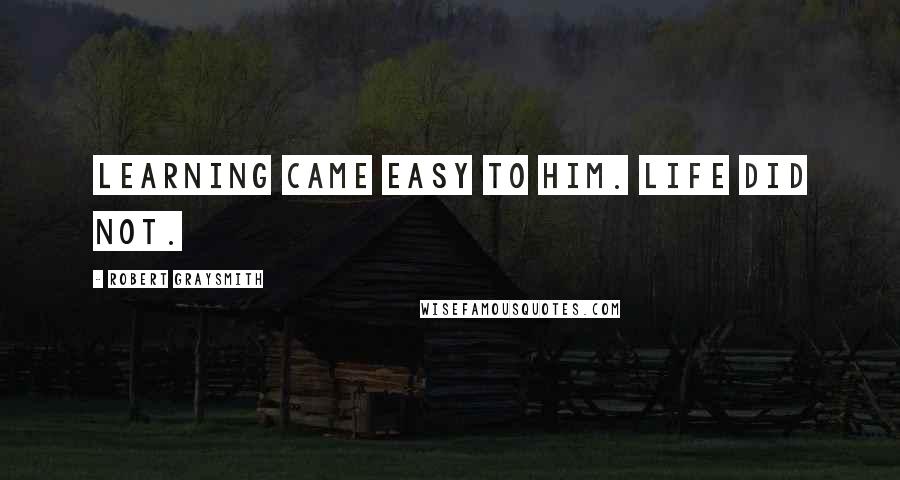 Robert Graysmith Quotes: Learning came easy to him. Life did not.