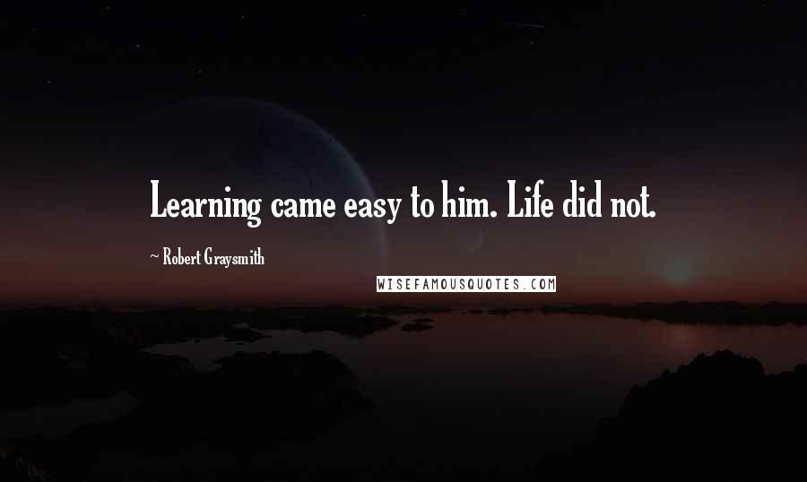 Robert Graysmith Quotes: Learning came easy to him. Life did not.