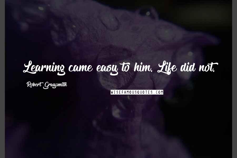 Robert Graysmith Quotes: Learning came easy to him. Life did not.