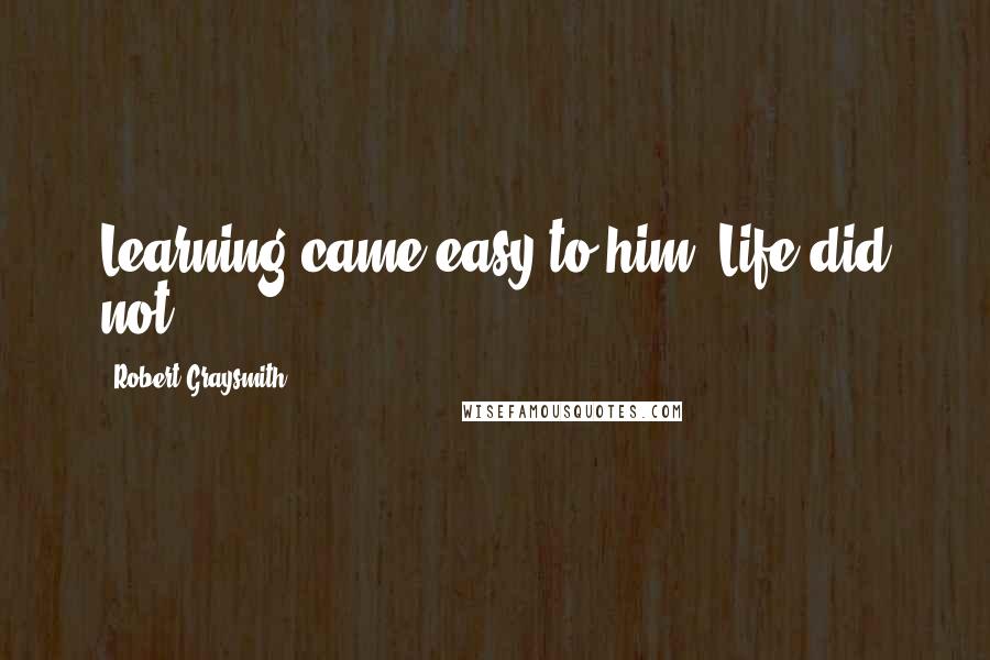 Robert Graysmith Quotes: Learning came easy to him. Life did not.
