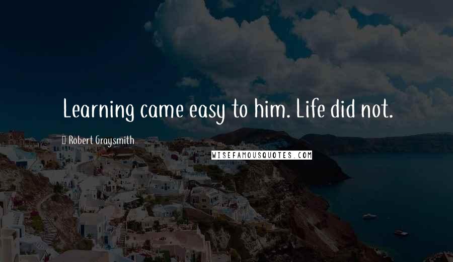 Robert Graysmith Quotes: Learning came easy to him. Life did not.