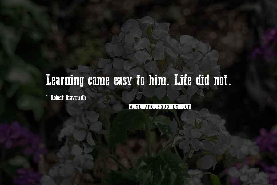 Robert Graysmith Quotes: Learning came easy to him. Life did not.