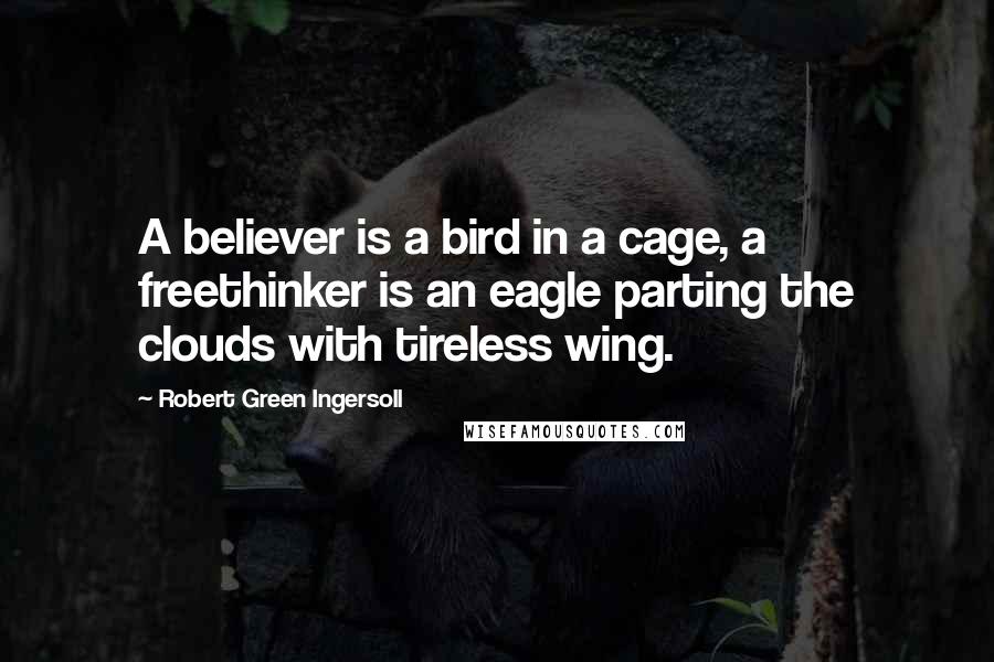 Robert Green Ingersoll Quotes: A believer is a bird in a cage, a freethinker is an eagle parting the clouds with tireless wing.