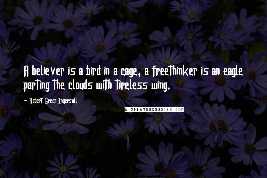 Robert Green Ingersoll Quotes: A believer is a bird in a cage, a freethinker is an eagle parting the clouds with tireless wing.