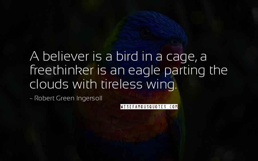 Robert Green Ingersoll Quotes: A believer is a bird in a cage, a freethinker is an eagle parting the clouds with tireless wing.