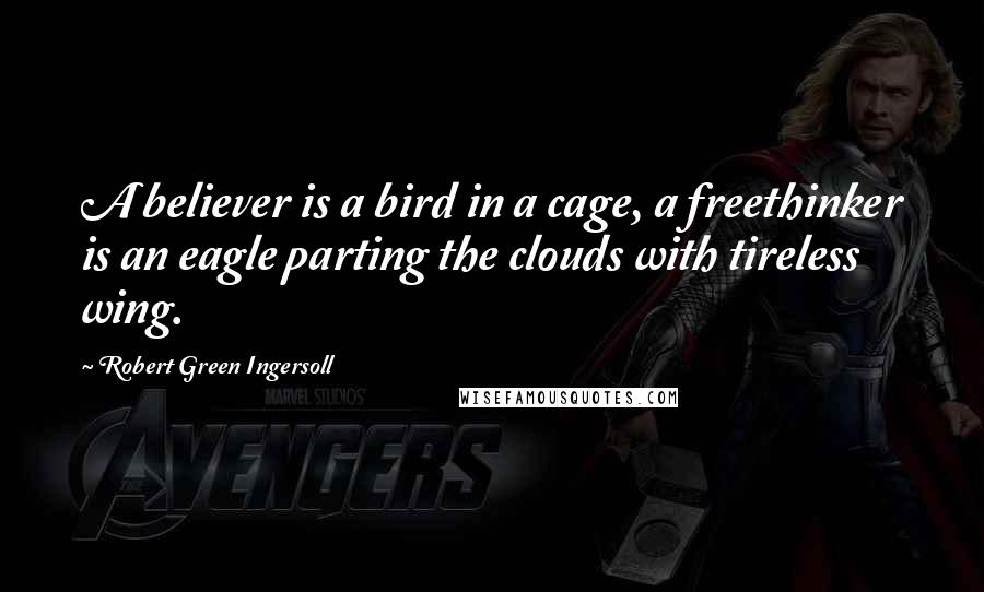 Robert Green Ingersoll Quotes: A believer is a bird in a cage, a freethinker is an eagle parting the clouds with tireless wing.