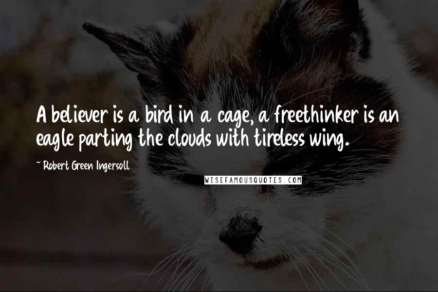 Robert Green Ingersoll Quotes: A believer is a bird in a cage, a freethinker is an eagle parting the clouds with tireless wing.