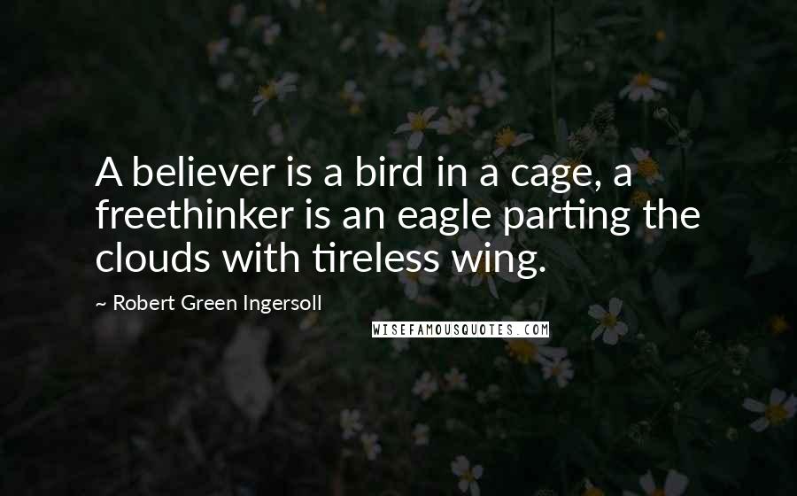 Robert Green Ingersoll Quotes: A believer is a bird in a cage, a freethinker is an eagle parting the clouds with tireless wing.