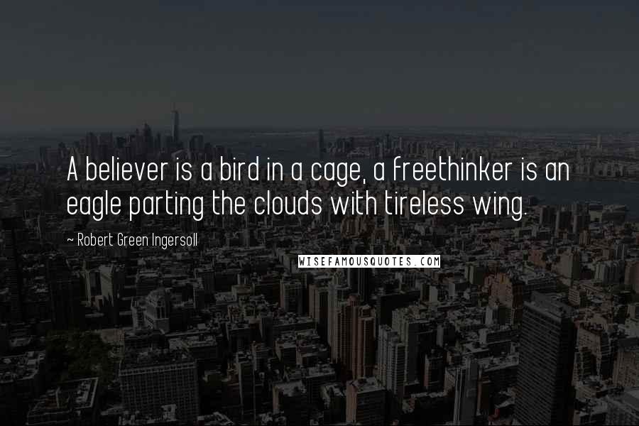 Robert Green Ingersoll Quotes: A believer is a bird in a cage, a freethinker is an eagle parting the clouds with tireless wing.