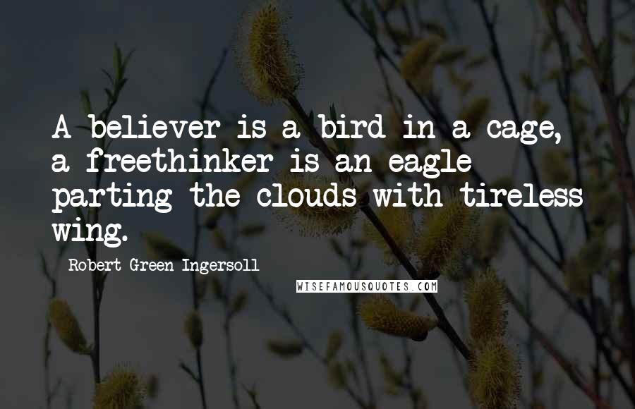 Robert Green Ingersoll Quotes: A believer is a bird in a cage, a freethinker is an eagle parting the clouds with tireless wing.