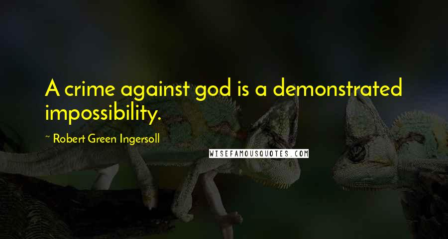 Robert Green Ingersoll Quotes: A crime against god is a demonstrated impossibility.