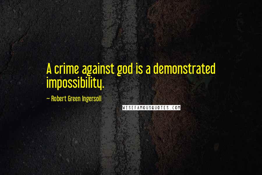 Robert Green Ingersoll Quotes: A crime against god is a demonstrated impossibility.