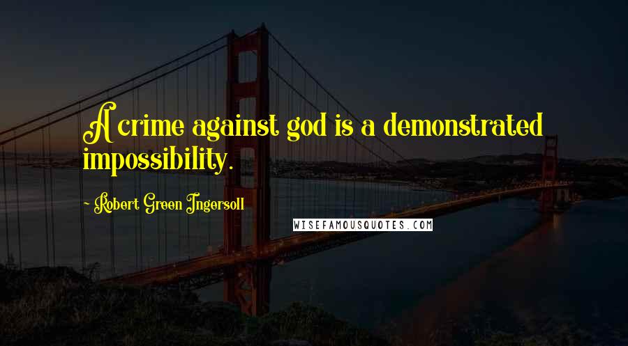 Robert Green Ingersoll Quotes: A crime against god is a demonstrated impossibility.