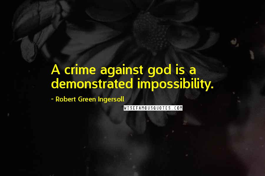 Robert Green Ingersoll Quotes: A crime against god is a demonstrated impossibility.