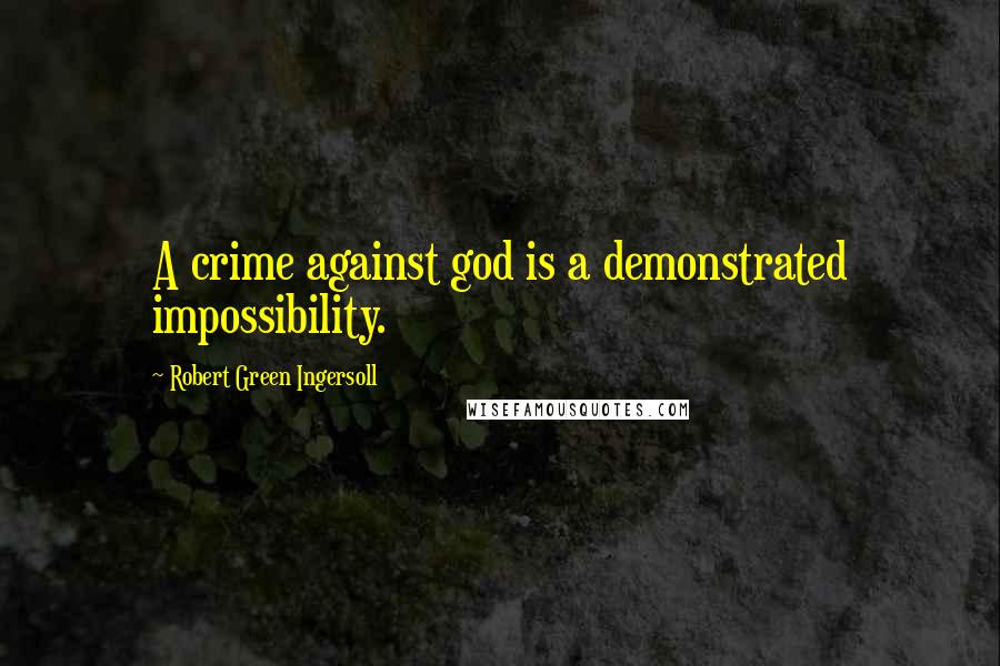 Robert Green Ingersoll Quotes: A crime against god is a demonstrated impossibility.