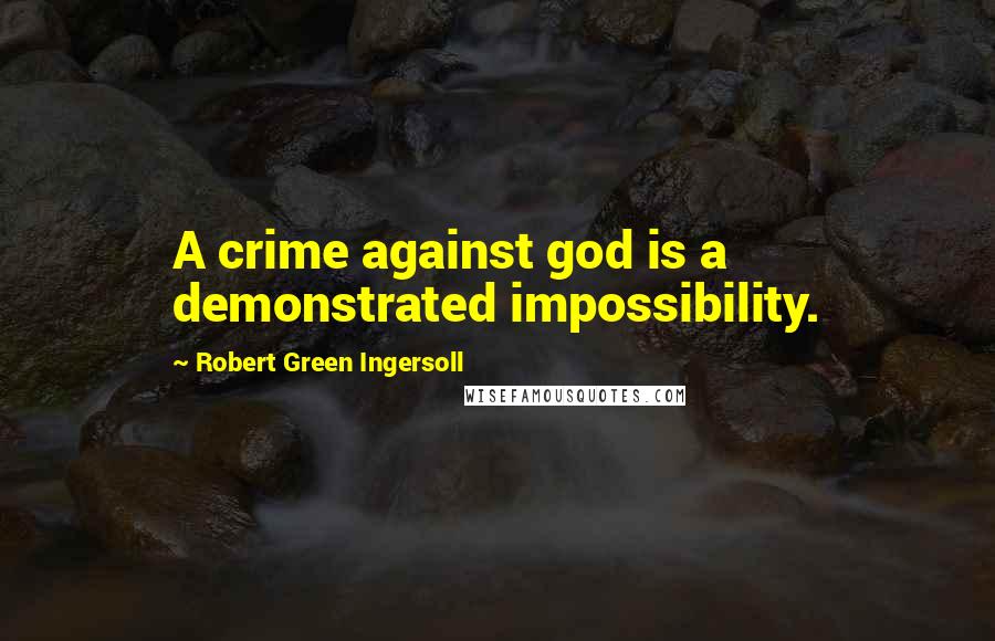 Robert Green Ingersoll Quotes: A crime against god is a demonstrated impossibility.