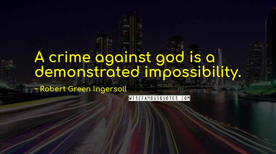 Robert Green Ingersoll Quotes: A crime against god is a demonstrated impossibility.