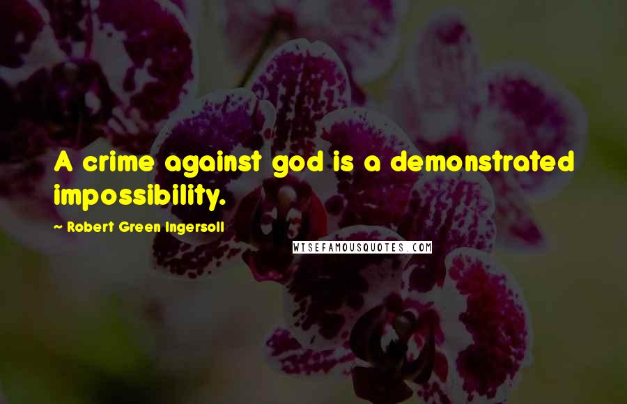 Robert Green Ingersoll Quotes: A crime against god is a demonstrated impossibility.