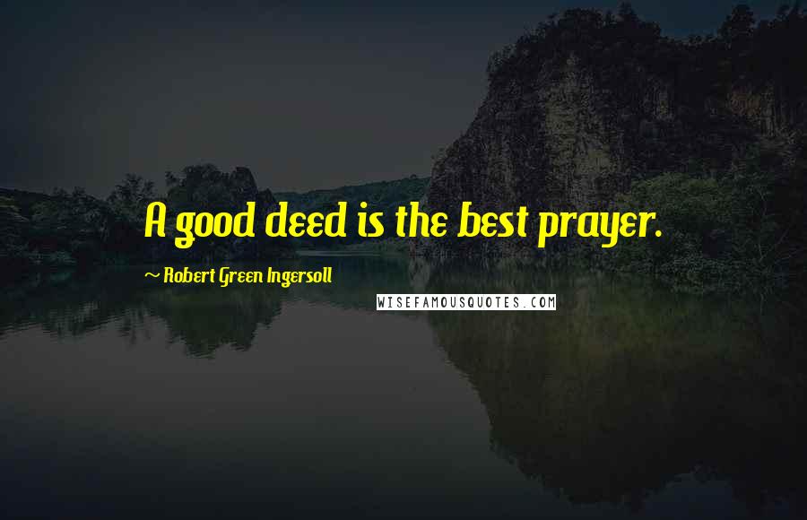 Robert Green Ingersoll Quotes: A good deed is the best prayer.