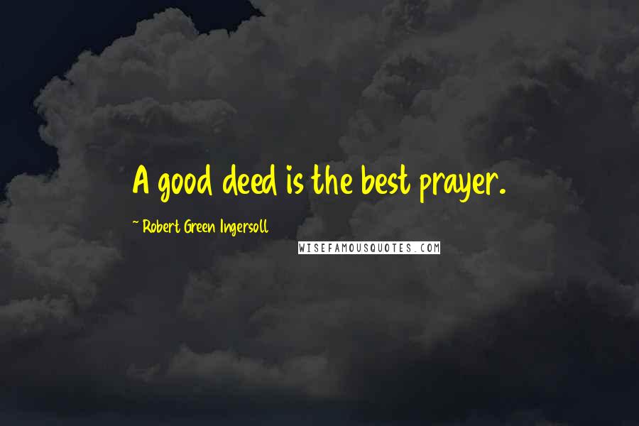 Robert Green Ingersoll Quotes: A good deed is the best prayer.