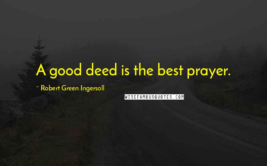 Robert Green Ingersoll Quotes: A good deed is the best prayer.