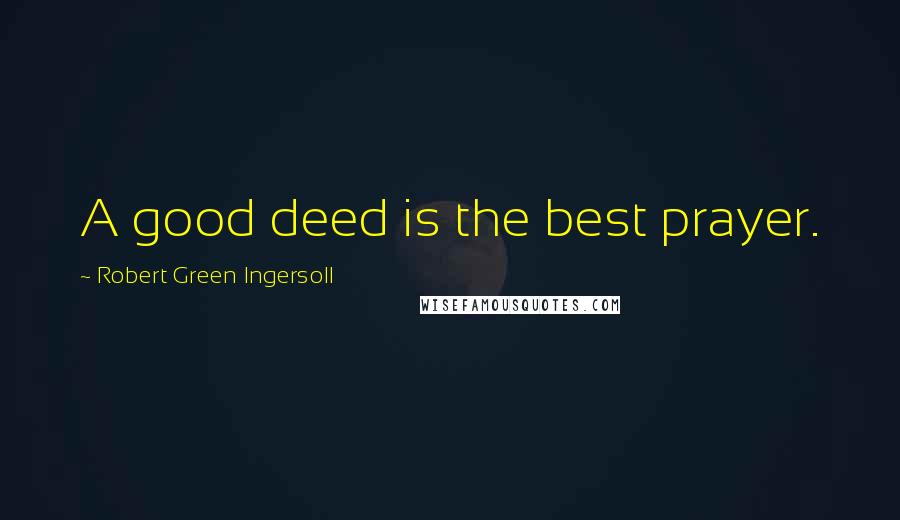 Robert Green Ingersoll Quotes: A good deed is the best prayer.